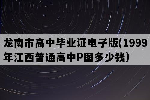 龙南市高中毕业证电子版(1999年江西普通高中P图多少钱）