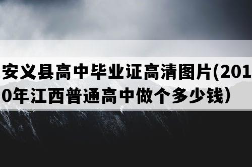 安义县高中毕业证高清图片(2010年江西普通高中做个多少钱）