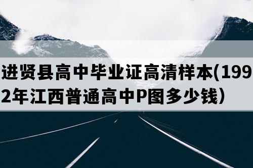 进贤县高中毕业证高清样本(1992年江西普通高中P图多少钱）