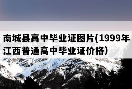 南城县高中毕业证图片(1999年江西普通高中毕业证价格）