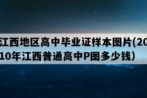 江西地区高中毕业证样本图片(2010年江西普通高中P图多少钱）