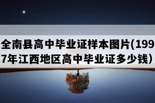 全南县高中毕业证样本图片(1997年江西地区高中毕业证多少钱）