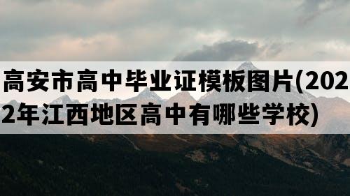 高安市高中毕业证模板图片(2022年江西地区高中有哪些学校)