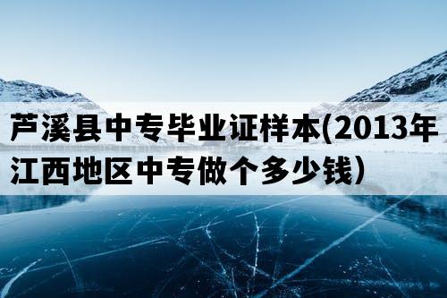 芦溪县中专毕业证样本(2013年江西地区中专做个多少钱）