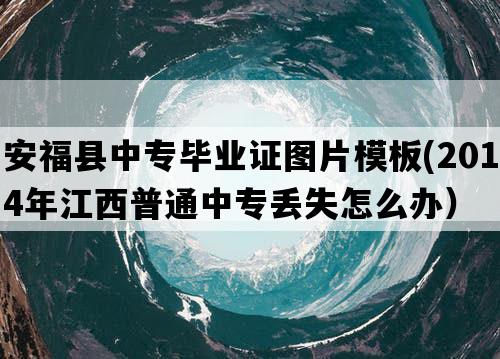 安福县中专毕业证图片模板(2014年江西普通中专丢失怎么办）