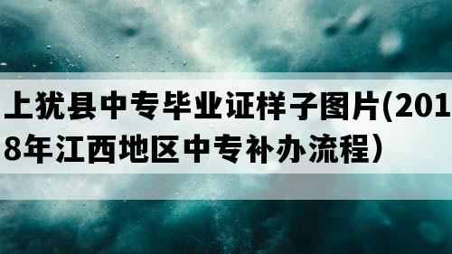 上犹县中专毕业证样子图片(2018年江西地区中专补办流程）