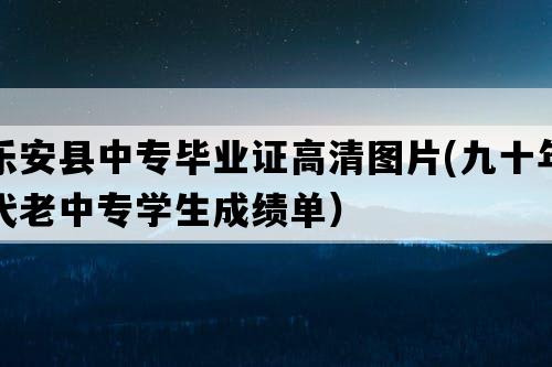 乐安县中专毕业证高清图片(九十年代老中专学生成绩单）