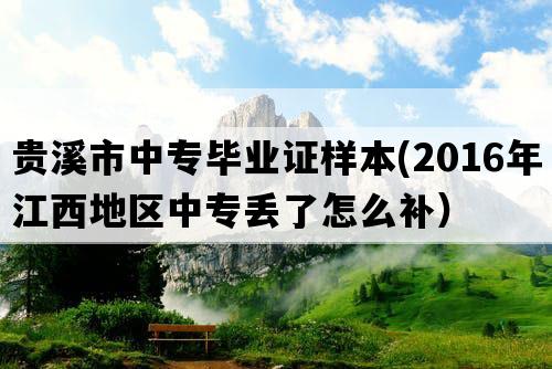 贵溪市中专毕业证样本(2016年江西地区中专丢了怎么补）