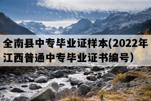 全南县中专毕业证样本(2022年江西普通中专毕业证书编号）