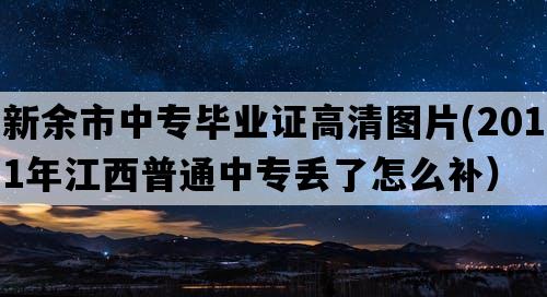 新余市中专毕业证高清图片(2011年江西普通中专丢了怎么补）