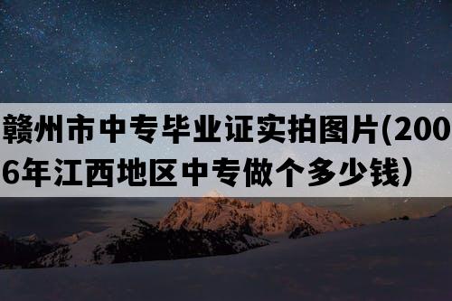 赣州市中专毕业证实拍图片(2006年江西地区中专做个多少钱）