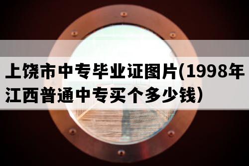 上饶市中专毕业证图片(1998年江西普通中专买个多少钱）