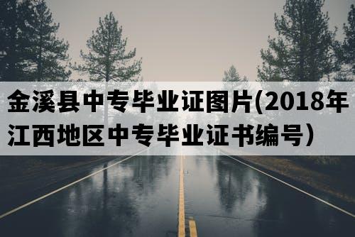 金溪县中专毕业证图片(2018年江西地区中专毕业证书编号）