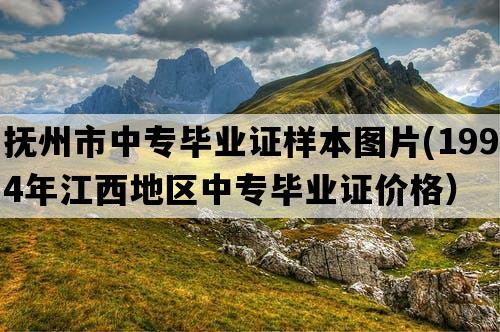 抚州市中专毕业证样本图片(1994年江西地区中专毕业证价格）