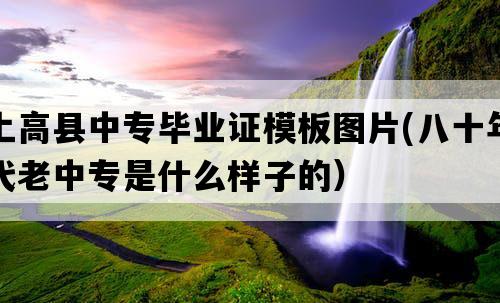 上高县中专毕业证模板图片(八十年代老中专是什么样子的）