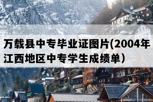 万载县中专毕业证图片(2004年江西地区中专学生成绩单）