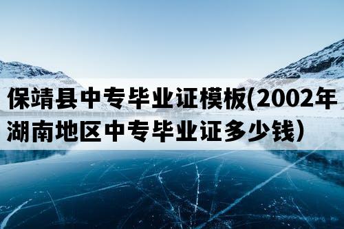 保靖县中专毕业证模板(2002年湖南地区中专毕业证多少钱）