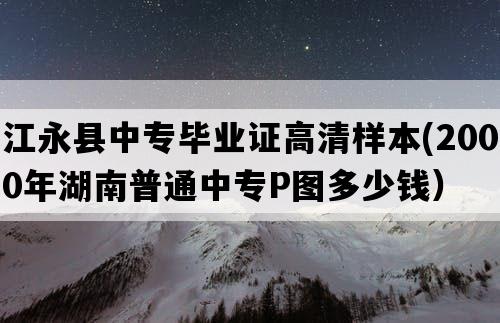 江永县中专毕业证高清样本(2000年湖南普通中专P图多少钱）