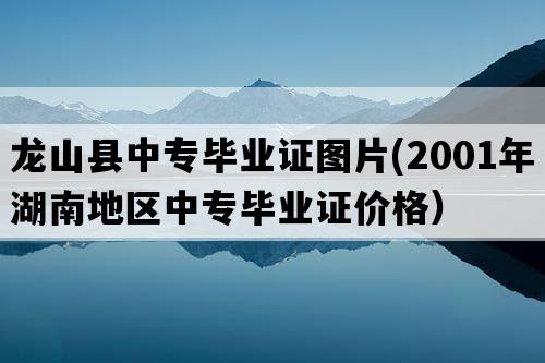 龙山县中专毕业证图片(2001年湖南地区中专毕业证价格）