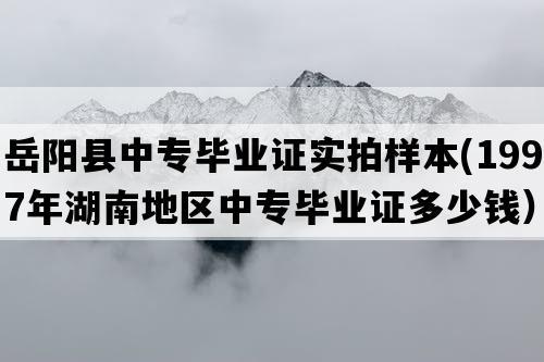 岳阳县中专毕业证实拍样本(1997年湖南地区中专毕业证多少钱）