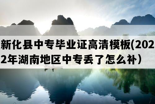 新化县中专毕业证高清模板(2022年湖南地区中专丢了怎么补）