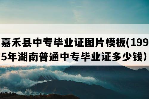 嘉禾县中专毕业证图片模板(1995年湖南普通中专毕业证多少钱）