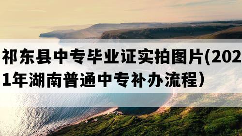 祁东县中专毕业证实拍图片(2021年湖南普通中专补办流程）