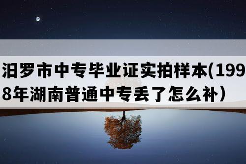 汨罗市中专毕业证实拍样本(1998年湖南普通中专丢了怎么补）