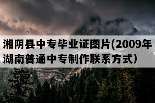 湘阴县中专毕业证图片(2009年湖南普通中专制作联系方式）