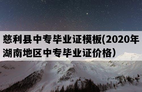 慈利县中专毕业证模板(2020年湖南地区中专毕业证价格）