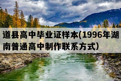 道县高中毕业证样本(1996年湖南普通高中制作联系方式）