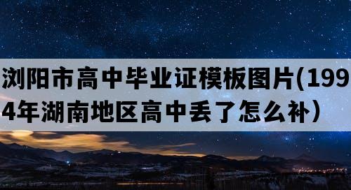 浏阳市高中毕业证模板图片(1994年湖南地区高中丢了怎么补）