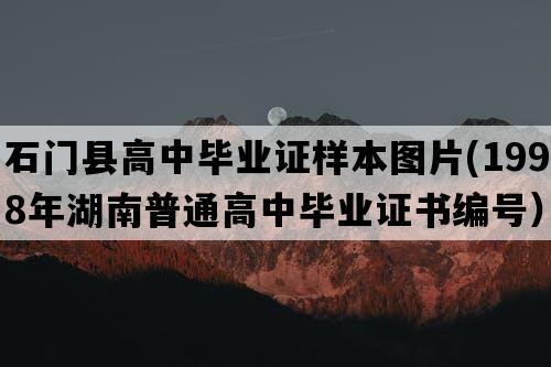 石门县高中毕业证样本图片(1998年湖南普通高中毕业证书编号）