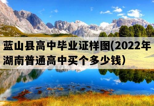 蓝山县高中毕业证样图(2022年湖南普通高中买个多少钱）