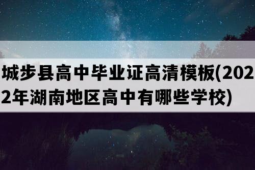 城步县高中毕业证高清模板(2022年湖南地区高中有哪些学校)