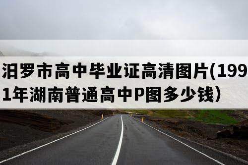 汨罗市高中毕业证高清图片(1991年湖南普通高中P图多少钱）