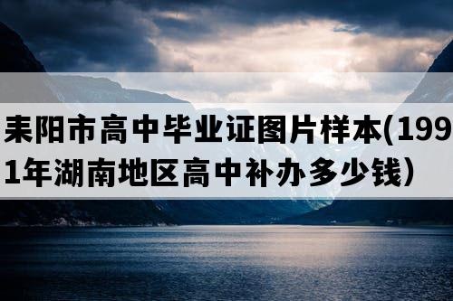 耒阳市高中毕业证图片样本(1991年湖南地区高中补办多少钱）