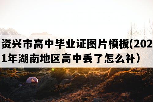 资兴市高中毕业证图片模板(2021年湖南地区高中丢了怎么补）