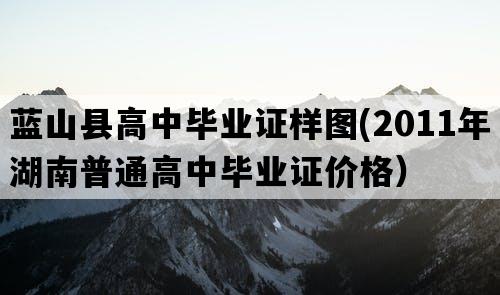 蓝山县高中毕业证样图(2011年湖南普通高中毕业证价格）