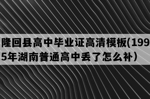 隆回县高中毕业证高清模板(1995年湖南普通高中丢了怎么补）