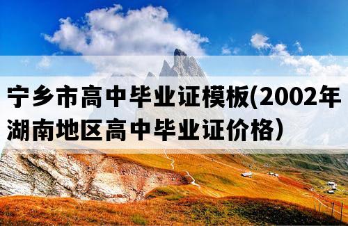 宁乡市高中毕业证模板(2002年湖南地区高中毕业证价格）