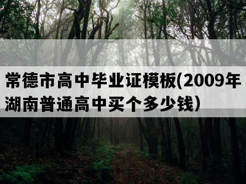 常德市高中毕业证模板(2009年湖南普通高中买个多少钱）