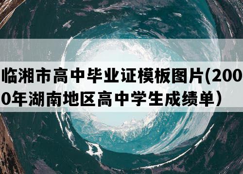 临湘市高中毕业证模板图片(2000年湖南地区高中学生成绩单）