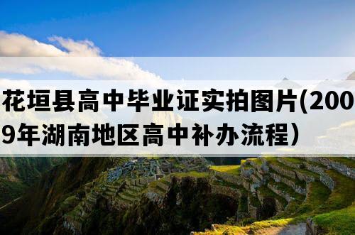 花垣县高中毕业证实拍图片(2009年湖南地区高中补办流程）