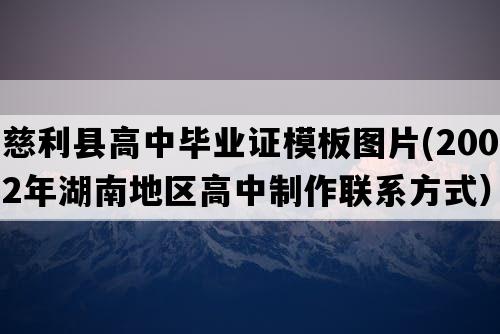 慈利县高中毕业证模板图片(2002年湖南地区高中制作联系方式）