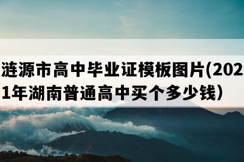 涟源市高中毕业证模板图片(2021年湖南普通高中买个多少钱）