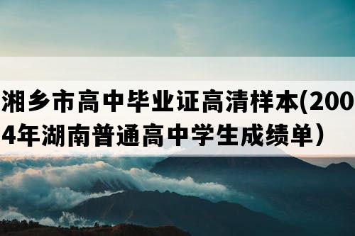 湘乡市高中毕业证高清样本(2004年湖南普通高中学生成绩单）