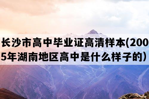 长沙市高中毕业证高清样本(2005年湖南地区高中是什么样子的）