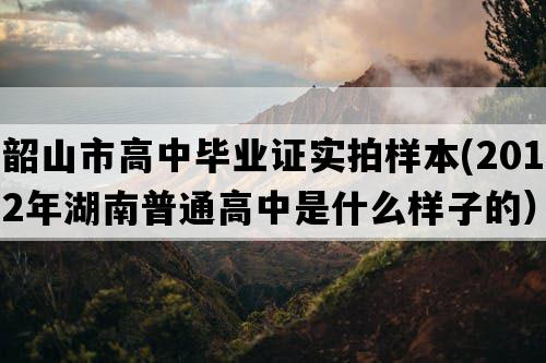 韶山市高中毕业证实拍样本(2012年湖南普通高中是什么样子的）