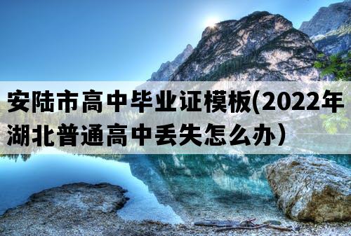 安陆市高中毕业证模板(2022年湖北普通高中丢失怎么办）